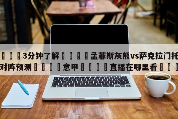 💦3分钟了解👇孟菲斯灰熊vs萨克拉门托国王对阵预测👇意甲🍏直播在哪里看💯