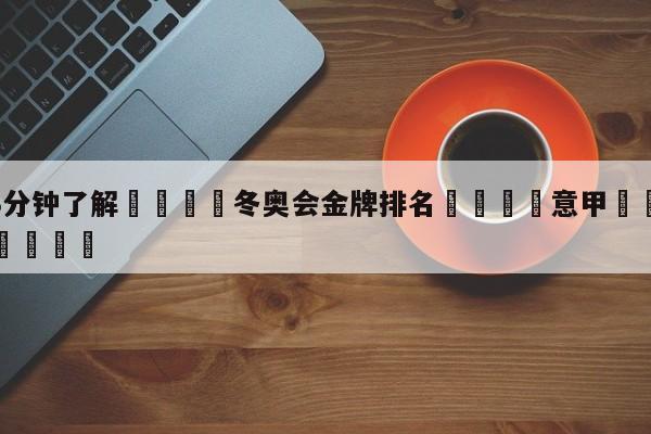 💦3分钟了解👇冬奥会金牌排名👇意甲🍏直播在哪里看💯